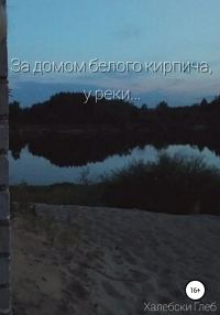 Обложка книги «За домом белого кирпича, у реки…»