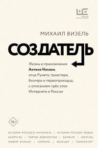 Обложка книги «Создатель. Жизнь и приключения Антона Носика, отца Рунета, трикстера, блогера и первопроходца, с описанием трёх эпох Интернета в России»
