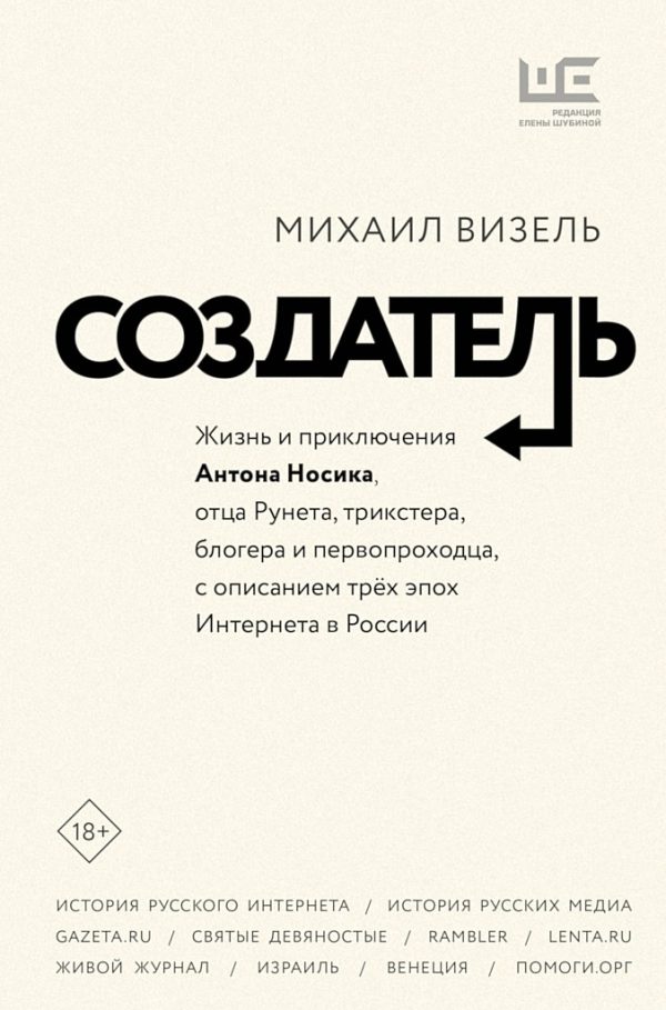 Обложка книги «Создатель. Жизнь и приключения Антона Носика, отца Рунета, трикстера, блогера и первопроходца, с описанием трёх эпох Интернета в России»