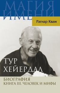 Обложка книги «Тур Хейердал. Биография. Книга III. Человек и мифы»