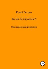 Обложка книги «Жизнь без проблем?! Мои героические предки»