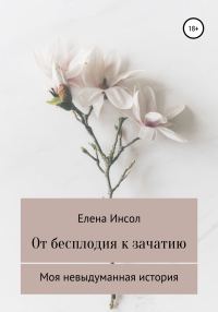 Обложка книги «От бесплодия к зачатию. Моя невыдуманная история»