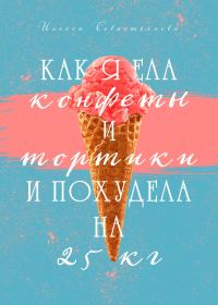 Обложка книги «Как я ела конфеты и тортики и похудела на 25 кг»