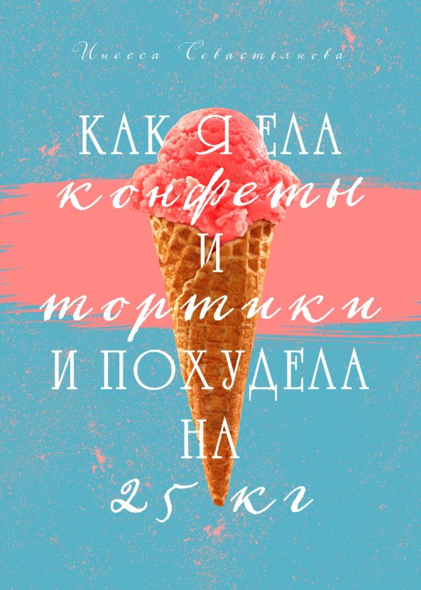 Обложка книги «Как я ела конфеты и тортики и похудела на 25 кг»