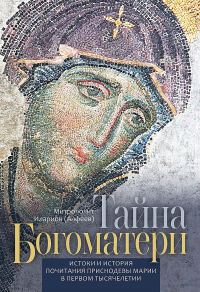 Обложка книги «Тайна Богоматери. Истоки и история почитания Приснодевы Марии в первом тысячелетии»