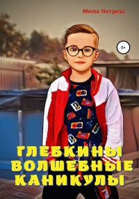 Обложка книги «Глебкины волшебные каникулы»