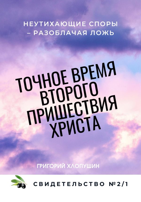 Обложка книги «Точное время второго пришествия Христа. Свидетельство 2. Часть 1. Неутихающие споры – разоблачая ложь»