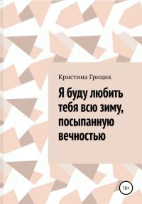 Обложка книги «Я буду любить тебя всю зиму, посыпанную вечностью»