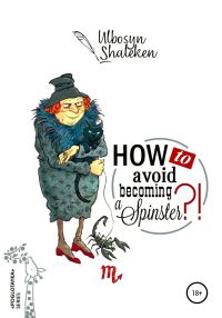 Обложка книги «How to avoid becoming a spinster?»