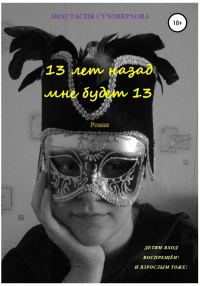 Обложка книги «13 лет назад мне будет 13»