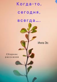 Обложка книги «Когда-то, сегодня, всегда… Сборник рассказов»