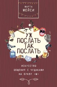 Обложка книги «Уж послать так послать. Искусство общения с чудаками на букву «М»»