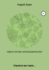 Обложка книги «Повесть про мяч, который допрыгался»