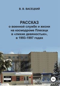 Обложка книги «Рассказ о военной службе и жизни на космодроме Плесецк в «лихие девяностые», в 1993-1997 годах»