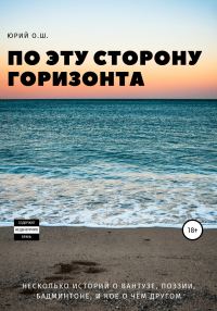 Обложка книги «По эту сторону горизонта (несколько историй о вантузе, поэзии, бадминтоне, и кое о чём другом)»