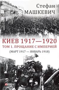 Обложка книги «Киев 1917—1920. Том 1. Прощание с империей»