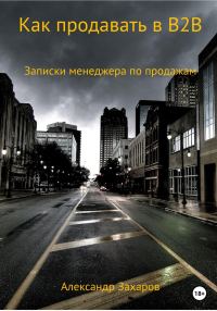 Обложка книги «Как продавать в B2B. Записки менеджера по продажам»