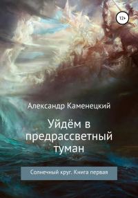 Обложка книги «Уйдём в предрассветный туман. Солнечный круг. Книга первая»