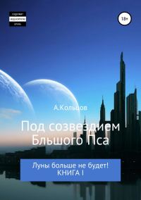 Обложка книги «Под созвездием Большого Пса. Луны больше не будет! Книга 1»