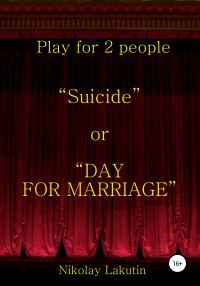 Обложка книги «Suicide or DAY FOR MARRIAGE. Play for 2 people»