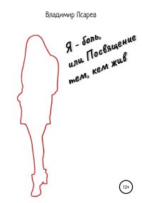 Обложка книги «Я – боль, или Посвящение тем, кем жив»