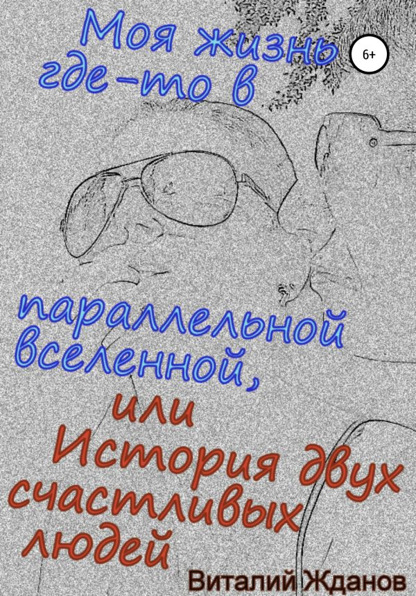 Обложка книги «Моя жизнь где-то в параллельной вселенной, или История двух счастливых людей»