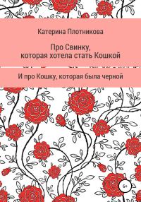Обложка книги «Про свинку, которая хотела стать кошкой, и про кошку, которая была черной»