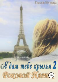 Обложка книги «Я дам тебе крылья 2. Роковой Париж»