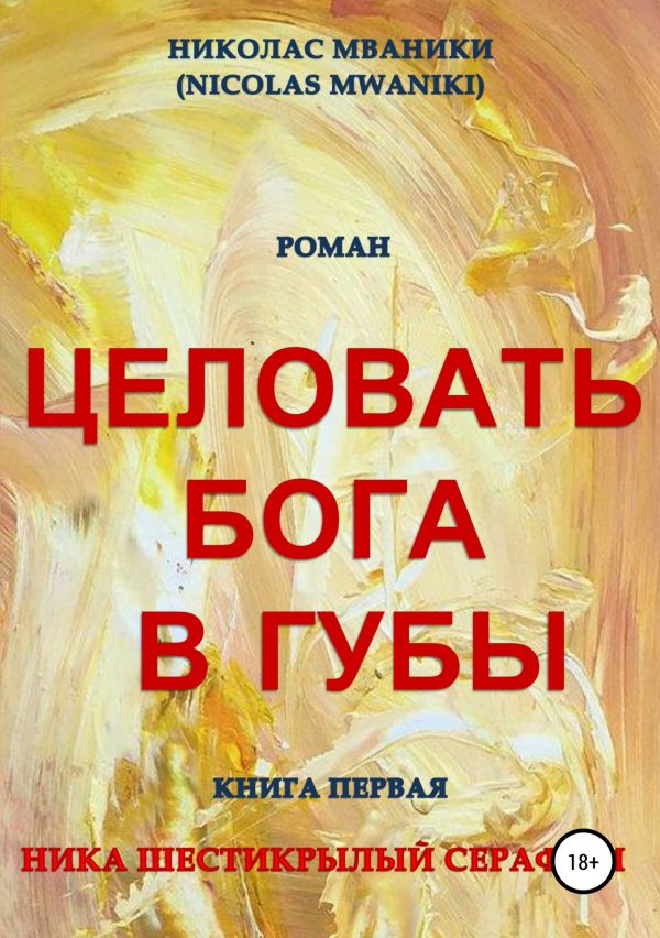 Обложка книги «Целовать Бога в губы. Книга первая. Ника Шестикрылый Серафим»