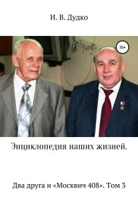 Обложка книги «Энциклопедия наших жизней. Два друга и «Москвич 408». Том 3»