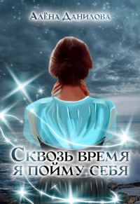 Обложка книги «Сквозь время я пойму себя»
