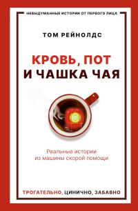 Обложка книги «Кровь, пот и чашка чая. Реальные истории из машины скорой помощи»