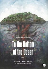 Обложка книги «To the Bottom of the Ocean. Shunevo's beckoning call to the shining crescent»