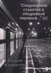 Обложка книги ««Следователи ставятся в обеденный перерыв…» (с)»