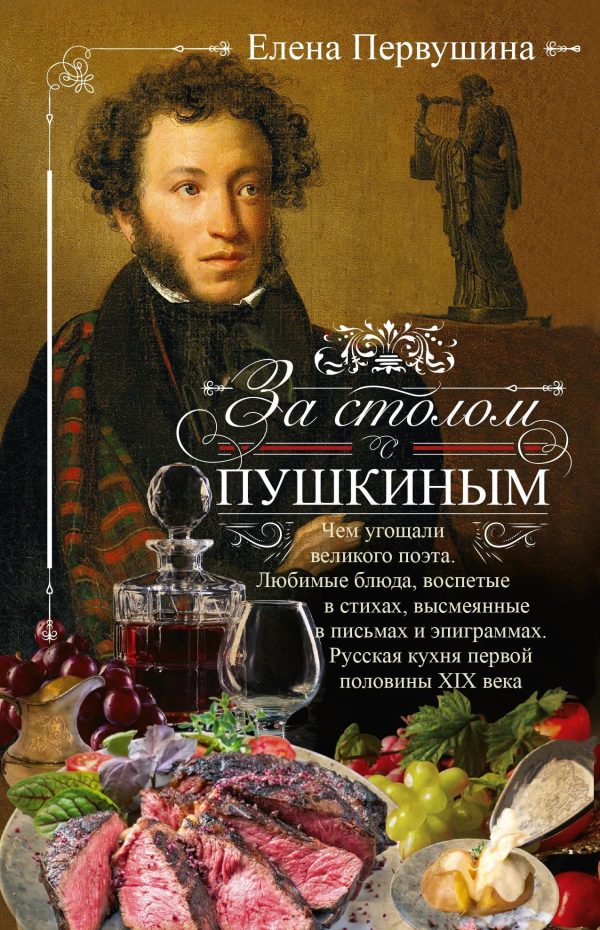 Обложка книги «За столом с Пушкиным. Чем угощали великого поэта. Любимые блюда, воспетые в стихах, высмеянные в письмах и эпиграммах. Русская кухня первой половины»