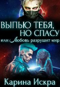 Обложка книги «Выпью тебя, но спасу, или Любовь разрушит мир»