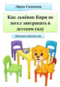 Обложка книги «Как львёнок Кири не хотел завтракать в садике»