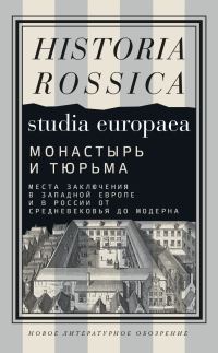 Обложка книги «Монастырь и тюрьма. Места заключения в Западной Европе и в России от Средневековья до модерна»