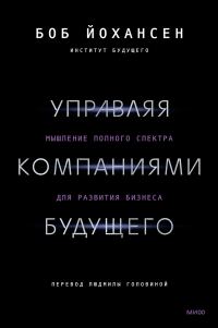 Обложка книги «Управляя компаниями будущего. Мышление полного спектра для развития бизнеса»