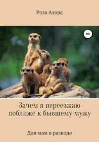 Обложка книги «Зачем я переезжаю поближе к бывшему мужу»