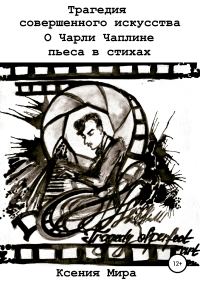 Обложка книги «Трагедия совершенного искусства. О Чарли Чаплине. Пьеса в стихах»