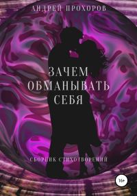 Обложка книги «Зачем обманывать себя. Сборник стихотворений»