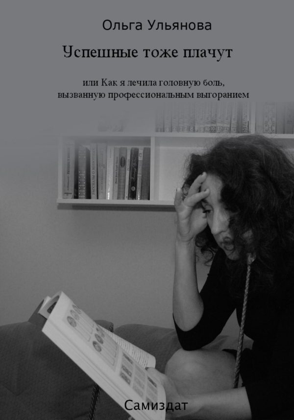 Обложка книги «Успешные тоже плачут, или Как я лечила головную боль, вызванную профессиональным выгоранием»