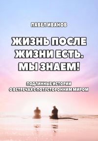 Обложка книги «Жизнь после жизни есть. Мы знаем! Подлинные истории о встречах с потусторонним миром»