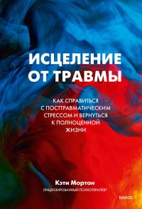Обложка книги «Исцеление от травмы. Как справиться с посттравматическим стрессом и вернуться к полноценной жизни»