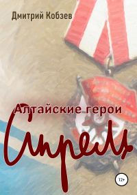 Обложка книги «Алтайские герои. Апрель»