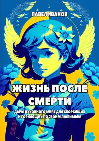 Обложка книги «Жизнь после смерти. Дары духовного мира для скорбящих и горюющих по своим любимым»