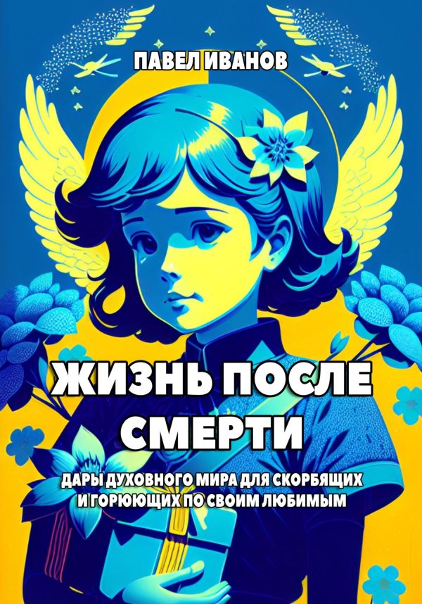 Обложка книги «Жизнь после смерти. Дары духовного мира для скорбящих и горюющих по своим любимым»