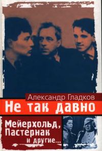 Обложка книги «Не так давно. Пять лет с Мейерхольдом Встречи с Пастернаком. Другие воспоминания»
