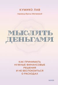 Обложка книги «Мыслить деньгами. Как принимать нужные финансовые решения и не беспокоиться о расходах»